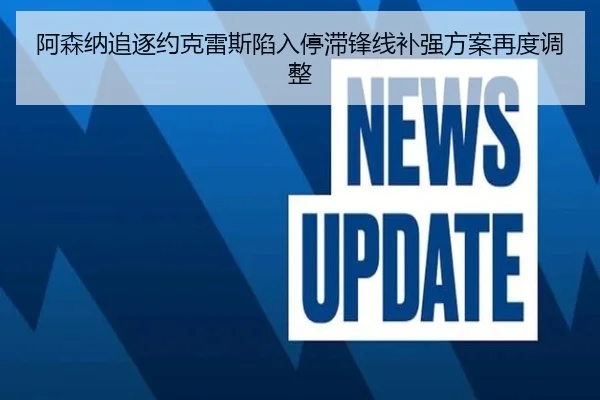 阿森纳追逐约克雷斯陷入停滞锋线补强方案再度调整